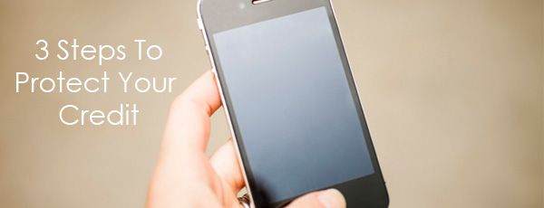 Three Steps To Protect Your Credit